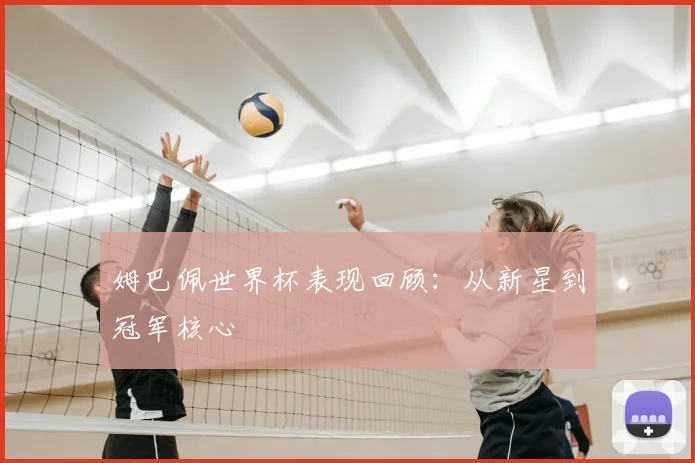 姆巴佩世界杯表现回顾：从新星到冠军核心