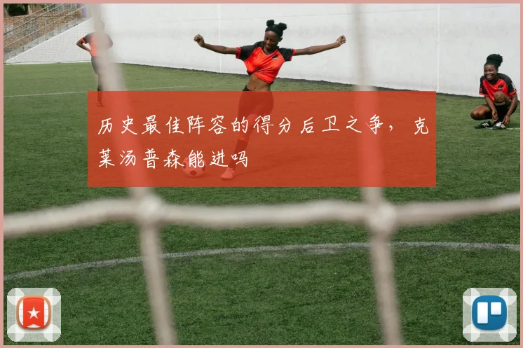 历史最佳阵容的得分后卫之争,克莱汤普森能进吗