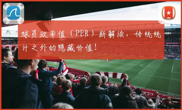 球员效率值(PER)新解读,传统统计之外的隐藏价值!