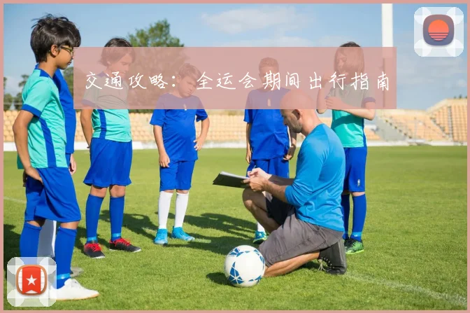交通攻略：全运会期间出行指南