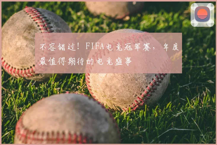 不容错过！FIFA电竞冠军赛，年度最值得期待的电竞盛事