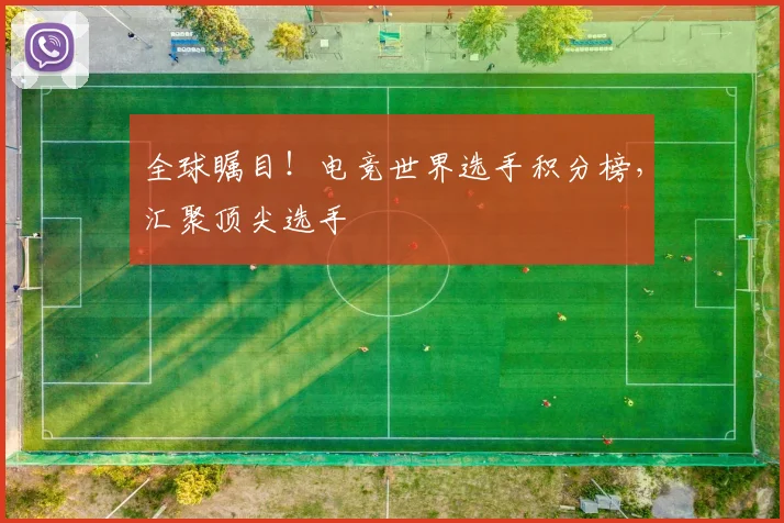 全球瞩目！电竞世界选手积分榜，汇聚顶尖选手