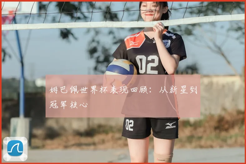 姆巴佩世界杯表现回顾：从新星到冠军核心