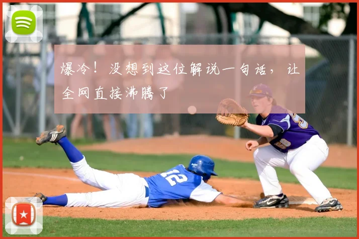 爆冷！没想到这位解说一句话，让全网直接沸腾了