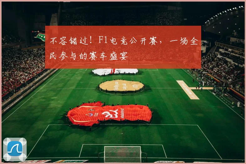 不容错过!F1电竞公开赛,一场全民参与的赛车盛宴