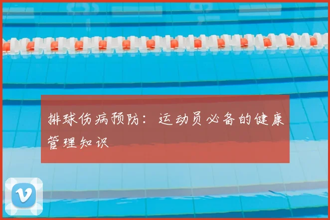 排球伤病预防：运动员必备的健康管理知识