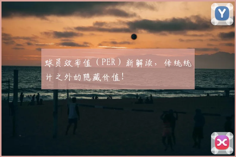 球员效率值(PER)新解读,传统统计之外的隐藏价值!