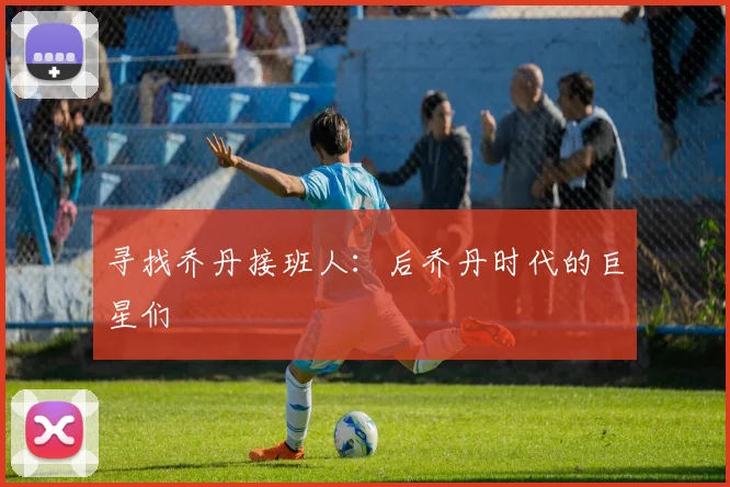 寻找乔丹接班人：后乔丹时代的巨星们