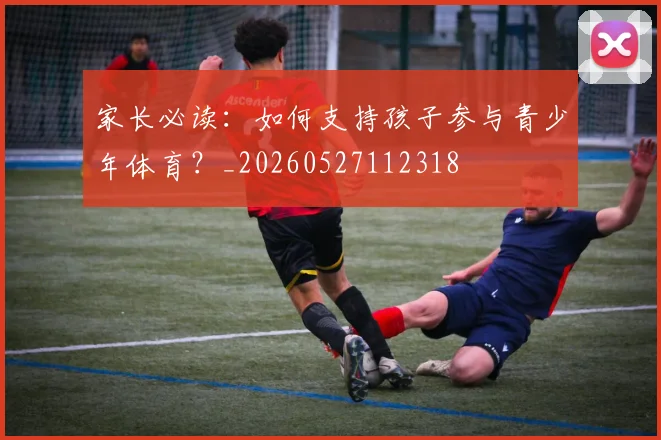 家长必读：如何支持孩子参与青少年体育？_20260527112318