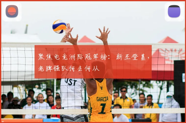 聚焦电竞洲际冠军榜：新王登基，老牌强队何去何从
