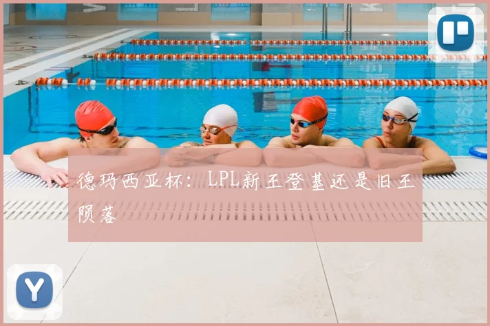 德玛西亚杯：LPL新王登基还是旧王陨落
