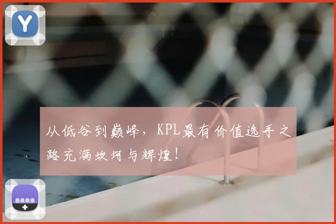从低谷到巅峰,KPL最有价值选手之路充满坎坷与辉煌!