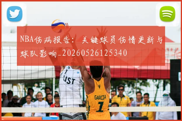 NBA伤病报告:关键球员伤情更新与球队影响_20260526125340