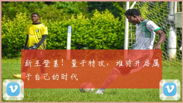 新王登基！量子特攻，谁将开启属于自己的时代