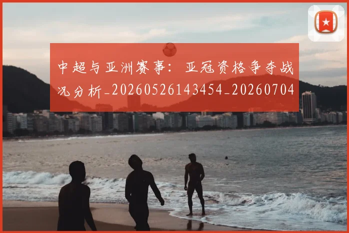 中超与亚洲赛事：亚冠资格争夺战况分析_20260526143454_20260704163857